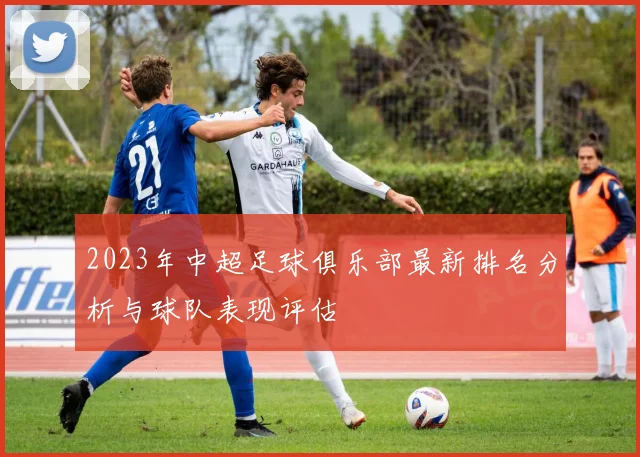 2023年中超足球俱乐部最新排名分析与球队表现评估