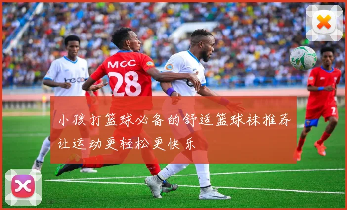 小孩打篮球必备的舒适篮球袜推荐让运动更轻松更快乐