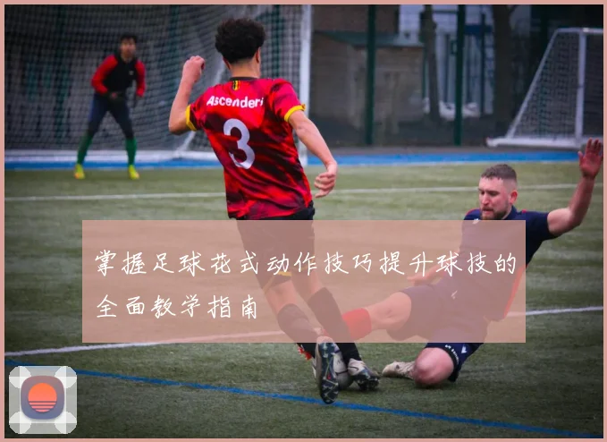 掌握足球花式动作技巧提升球技的全面教学指南