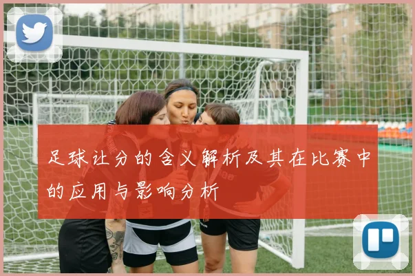 足球让分的含义解析及其在比赛中的应用与影响分析
