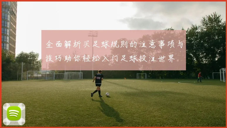 全面解析买足球规则的注意事项与技巧助你轻松入门足球投注世界